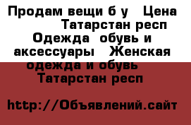 Продам вещи б/у › Цена ­ 1 000 - Татарстан респ. Одежда, обувь и аксессуары » Женская одежда и обувь   . Татарстан респ.